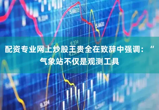 配资专业网上炒股王贵全在致辞中强调：“气象站不仅是观测工具