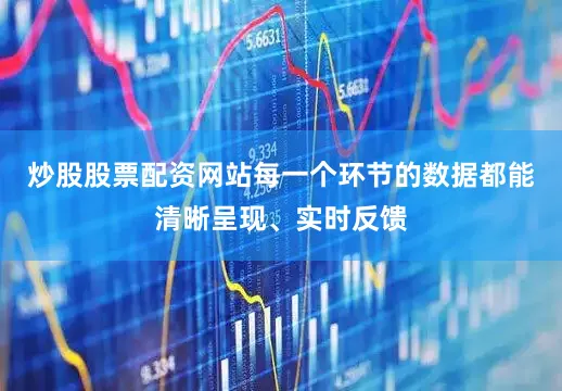 炒股股票配资网站每一个环节的数据都能清晰呈现、实时反馈