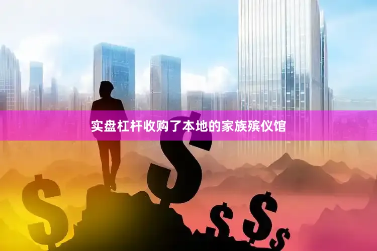 实盘杠杆收购了本地的家族殡仪馆