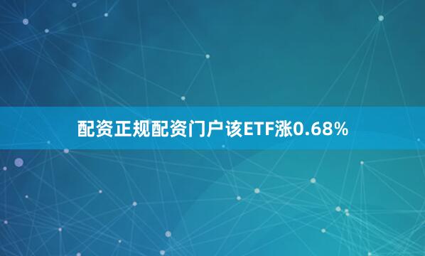 配资正规配资门户该ETF涨0.68%