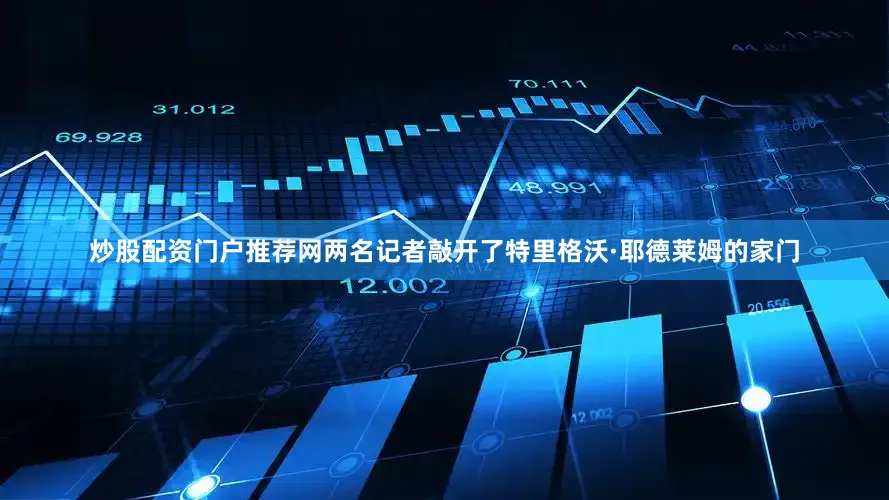炒股配资门户推荐网两名记者敲开了特里格沃·耶德莱姆的家门