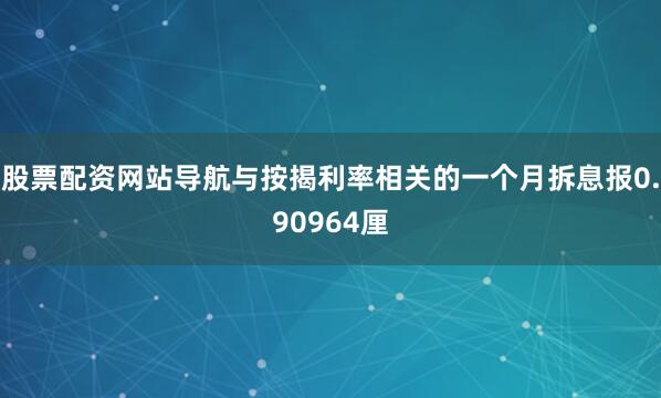 股票配资网站导航与按揭利率相关的一个月拆息报0.90964厘
