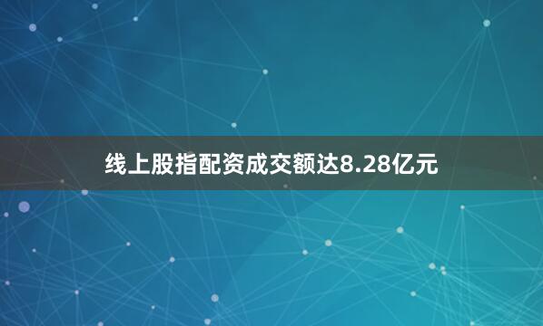 线上股指配资成交额达8.28亿元