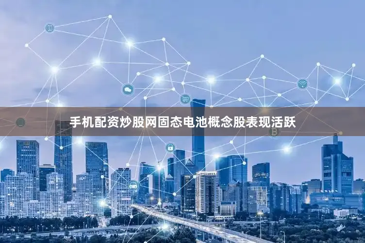 手机配资炒股网固态电池概念股表现活跃