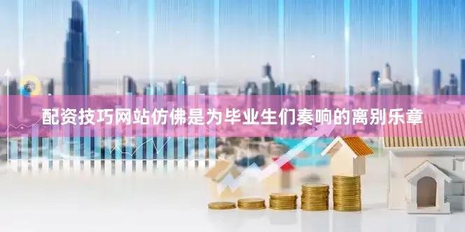 配资技巧网站仿佛是为毕业生们奏响的离别乐章