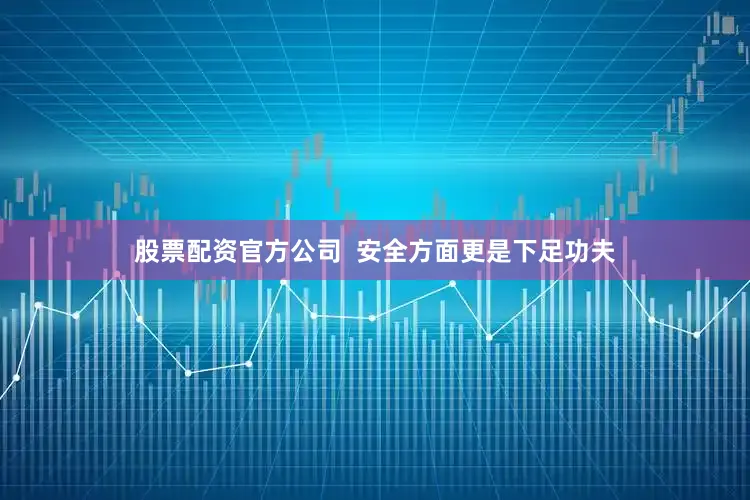 股票配资官方公司  安全方面更是下足功夫