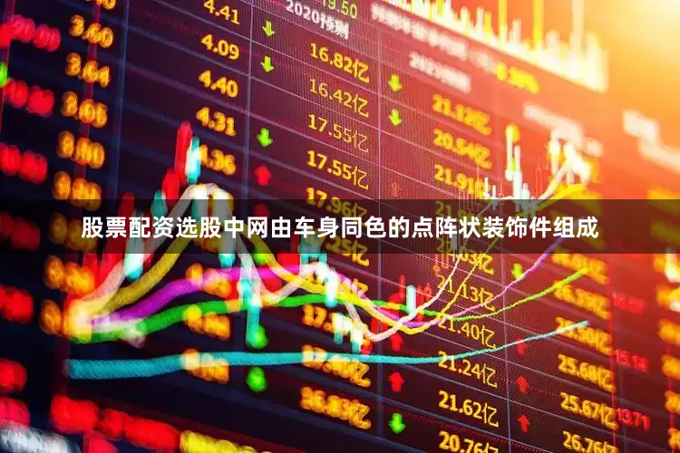 股票配资选股中网由车身同色的点阵状装饰件组成
