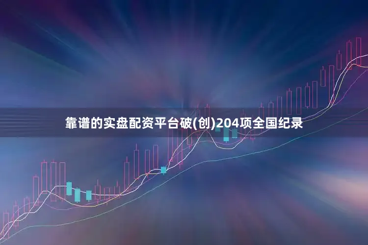 靠谱的实盘配资平台破(创)204项全国纪录