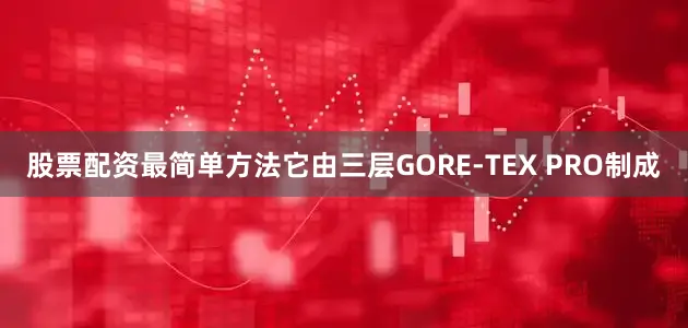 股票配资最简单方法它由三层GORE-TEX PRO制成