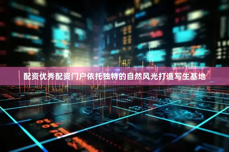 配资优秀配资门户依托独特的自然风光打造写生基地