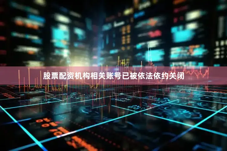 股票配资机构相关账号已被依法依约关闭