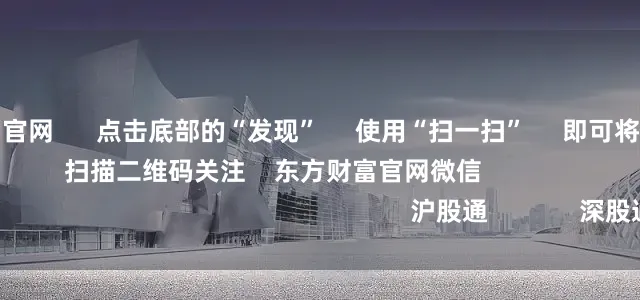 配资世界门户官网 点击底部的“发现” 使用“扫一扫” 即可将网页分享至朋友圈 扫描二维码关注 东方财富官网微信 沪股通 深股通
