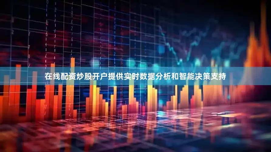在线配资炒股开户提供实时数据分析和智能决策支持