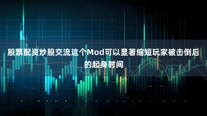 股票配资炒股交流这个Mod可以显著缩短玩家被击倒后的起身时间