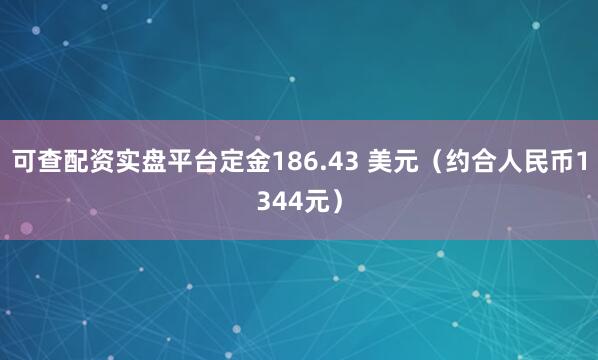 可查配资实盘平台定金186.43 美元（约合人民币1344元）