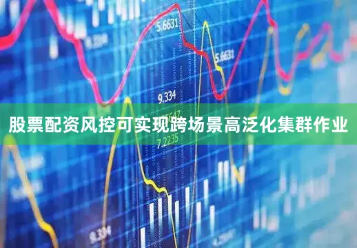 股票配资风控可实现跨场景高泛化集群作业