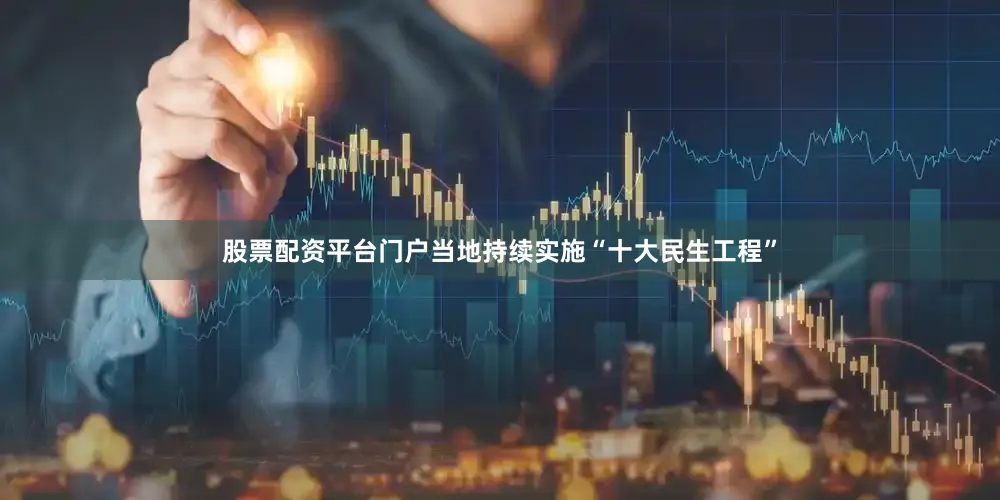 股票配资平台门户当地持续实施“十大民生工程”