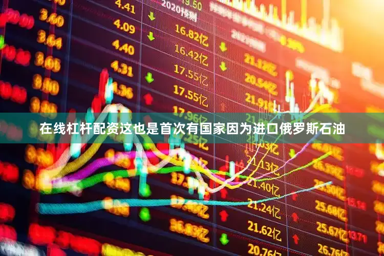 在线杠杆配资　　这也是首次有国家因为进口俄罗斯石油