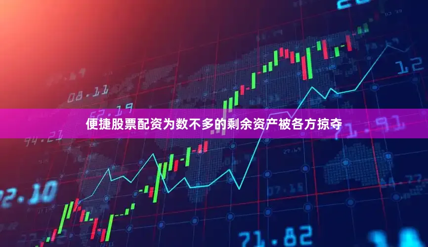 便捷股票配资为数不多的剩余资产被各方掠夺