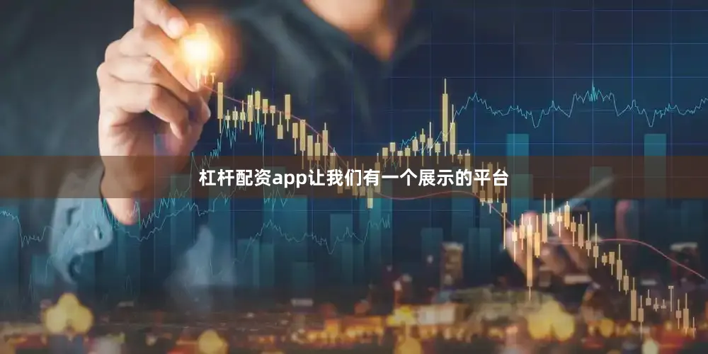 杠杆配资app让我们有一个展示的平台
