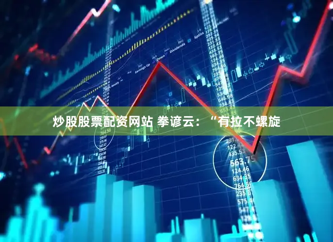 炒股股票配资网站 拳谚云：“有拉不螺旋