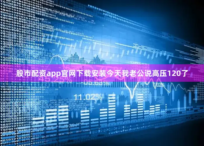 股市配资app官网下载安装今天我老公说高压120了
