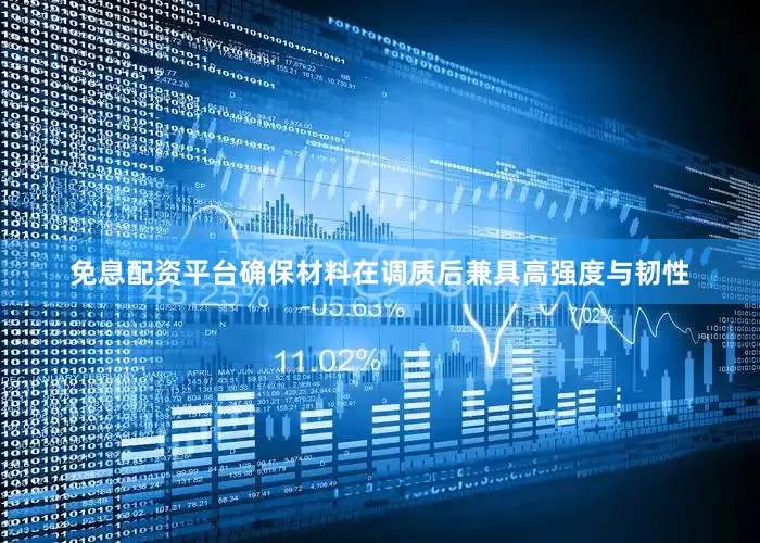 免息配资平台确保材料在调质后兼具高强度与韧性