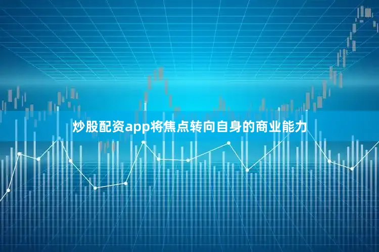 炒股配资app将焦点转向自身的商业能力