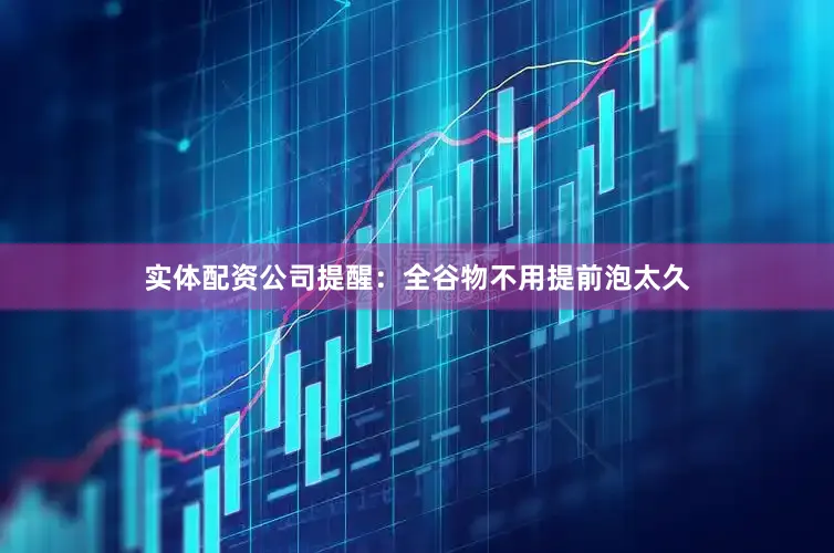 实体配资公司提醒：全谷物不用提前泡太久