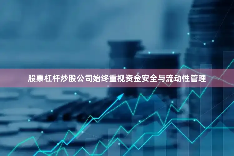 股票杠杆炒股公司始终重视资金安全与流动性管理