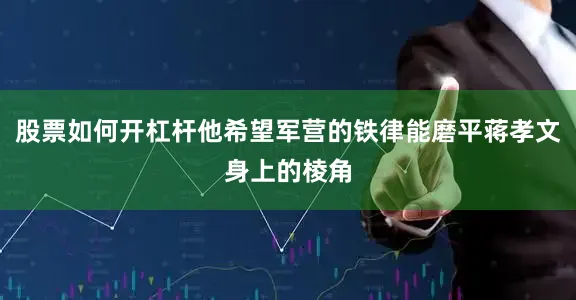 股票如何开杠杆他希望军营的铁律能磨平蒋孝文身上的棱角