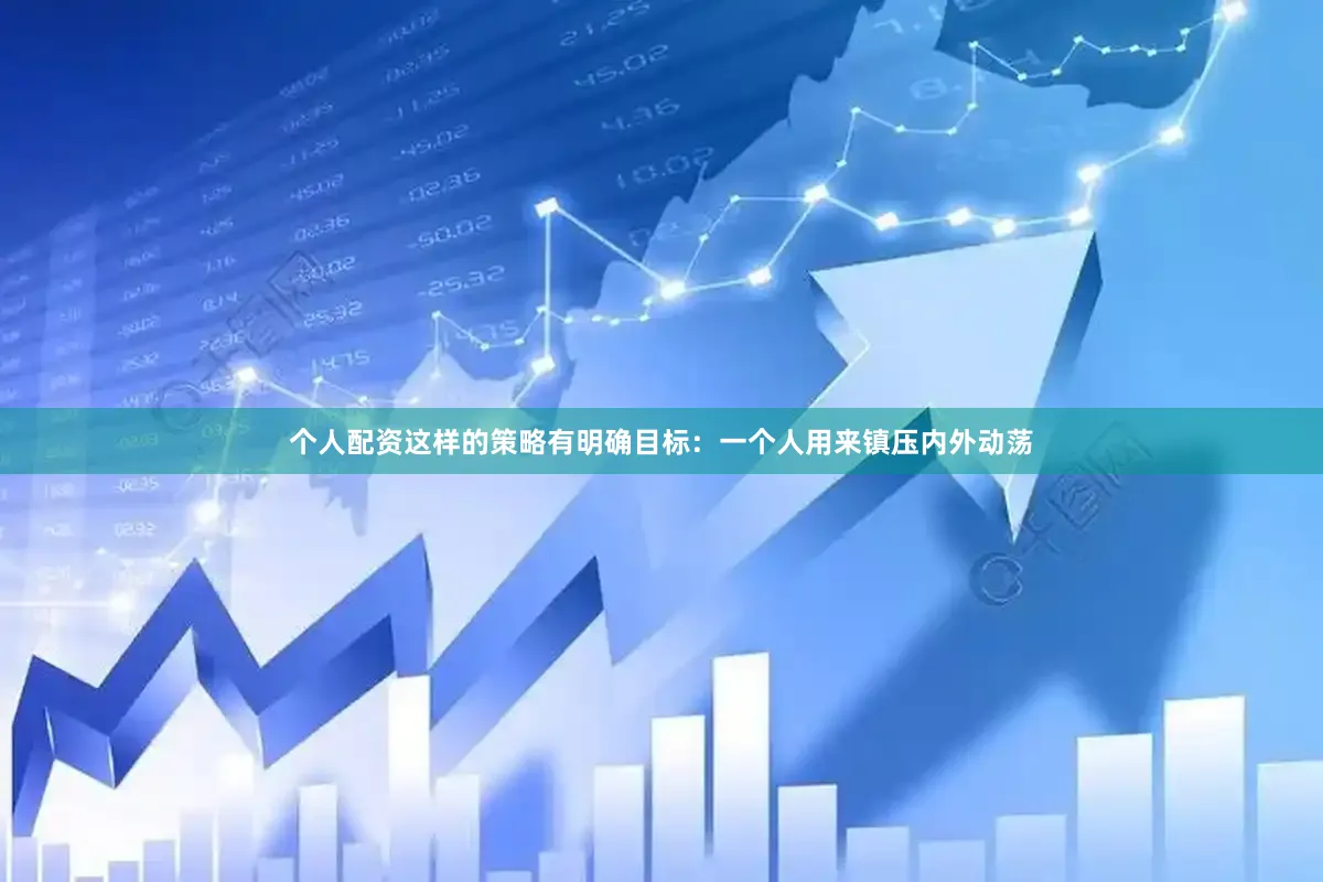 个人配资这样的策略有明确目标：一个人用来镇压内外动荡