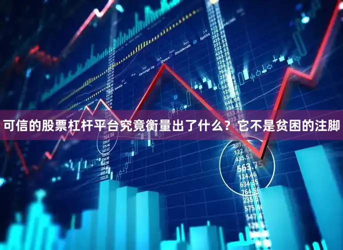 可信的股票杠杆平台究竟衡量出了什么？它不是贫困的注脚
