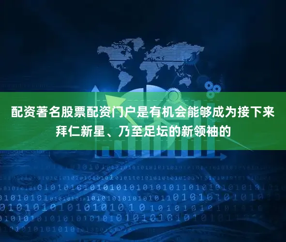 配资著名股票配资门户是有机会能够成为接下来拜仁新星、乃至足坛的新领袖的