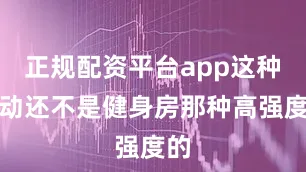 正规配资平台app这种运动还不是健身房那种高强度的