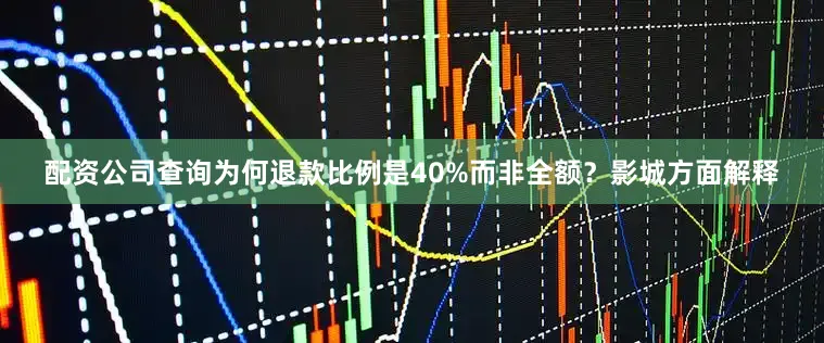 配资公司查询为何退款比例是40%而非全额？影城方面解释